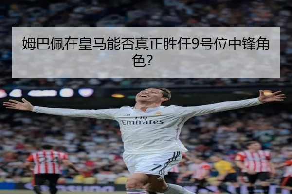 姆巴佩在皇马能否真正胜任9号位中锋角色？