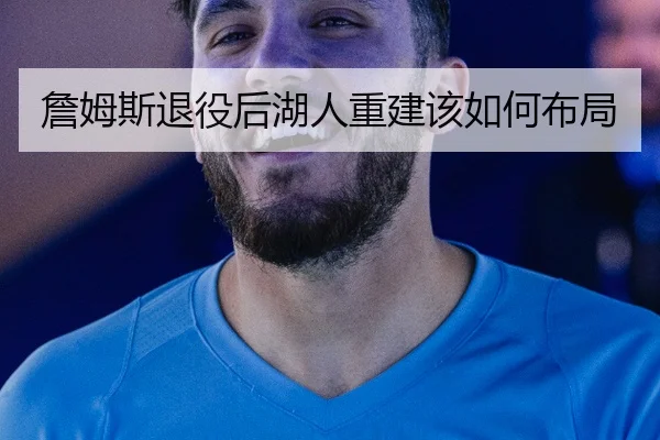 詹姆斯退役后湖人重建该如何布局